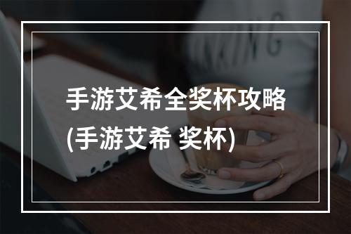 手游艾希全奖杯攻略(手游艾希 奖杯)