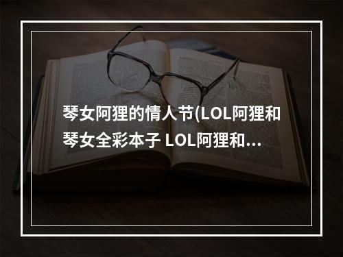 琴女阿狸的情人节(LOL阿狸和琴女全彩本子 LOL阿狸和琴女福利本子)