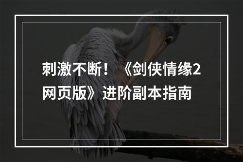 刺激不断！《剑侠情缘2网页版》进阶副本指南