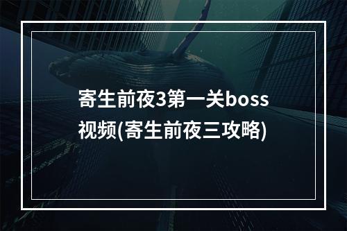 寄生前夜3第一关boss视频(寄生前夜三攻略)