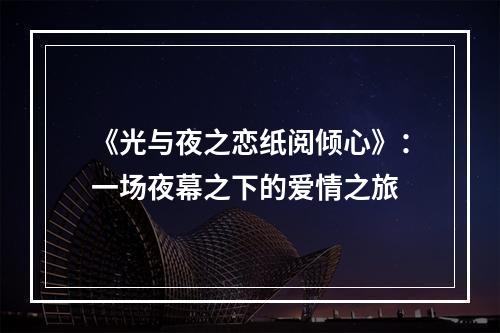 《光与夜之恋纸阅倾心》：一场夜幕之下的爱情之旅