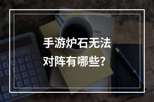 手游炉石无法对阵有哪些？