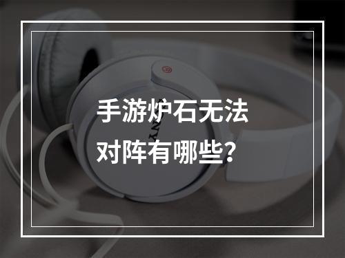 手游炉石无法对阵有哪些？