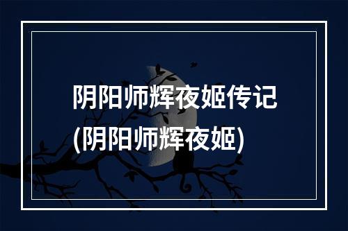 阴阳师辉夜姬传记(阴阳师辉夜姬)