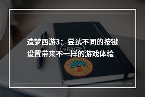 造梦西游3：尝试不同的按键设置带来不一样的游戏体验