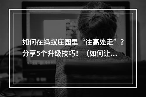 如何在蚂蚁庄园里“往高处走”？分享5个升级技巧！（如何让水往高处流打造一流游戏技巧）