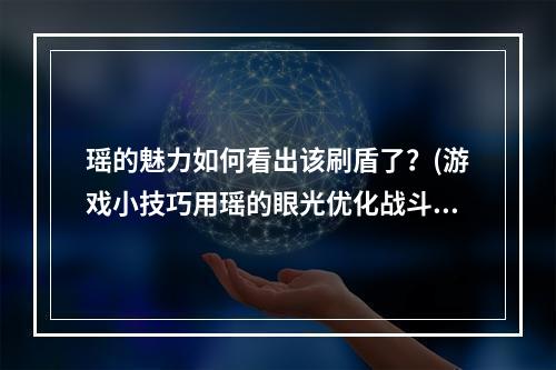 瑶的魅力如何看出该刷盾了？(游戏小技巧用瑶的眼光优化战斗)