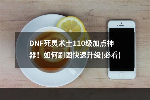 DNF死灵术士110级加点神器！如何刷图快速升级(必看)