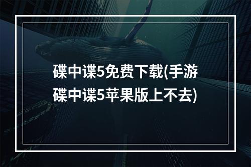 碟中谍5免费下载(手游碟中谍5苹果版上不去)