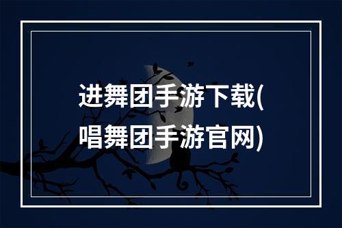 进舞团手游下载(唱舞团手游官网)