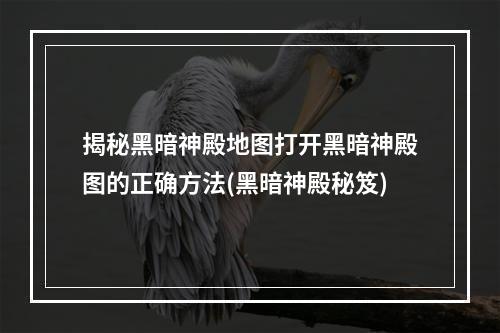 揭秘黑暗神殿地图打开黑暗神殿图的正确方法(黑暗神殿秘笈)