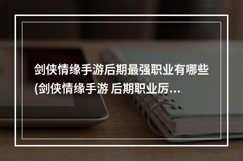 剑侠情缘手游后期最强职业有哪些(剑侠情缘手游 后期职业厉害吗)