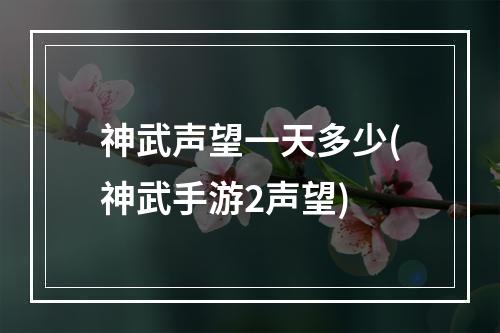 神武声望一天多少(神武手游2声望)