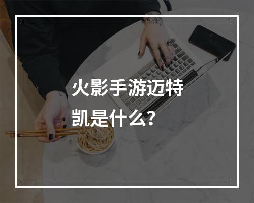 火影手游迈特凯是什么？