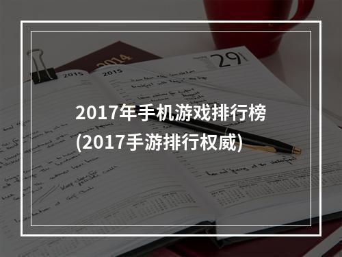 2017年手机游戏排行榜(2017手游排行权威)