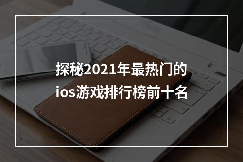 探秘2021年最热门的ios游戏排行榜前十名