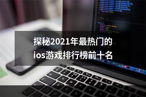 探秘2021年最热门的ios游戏排行榜前十名