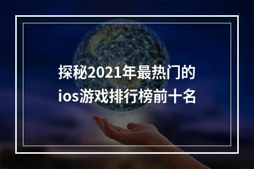 探秘2021年最热门的ios游戏排行榜前十名