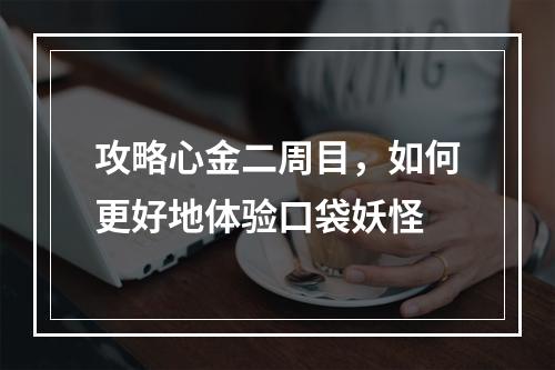 攻略心金二周目，如何更好地体验口袋妖怪