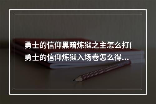 勇士的信仰黑暗炼狱之主怎么打(勇士的信仰炼狱入场卷怎么得 )