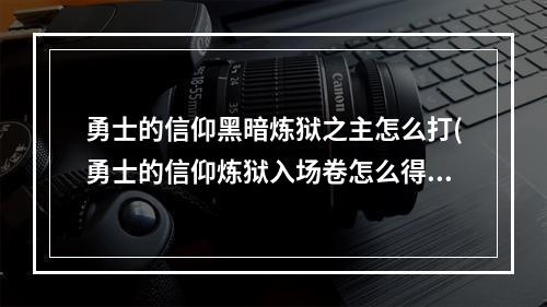 勇士的信仰黑暗炼狱之主怎么打(勇士的信仰炼狱入场卷怎么得 )