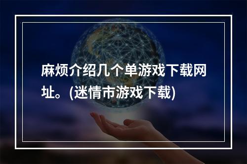 麻烦介绍几个单游戏下载网址。(迷情市游戏下载)