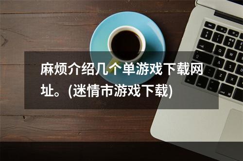 麻烦介绍几个单游戏下载网址。(迷情市游戏下载)