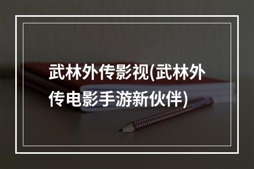 武林外传影视(武林外传电影手游新伙伴)