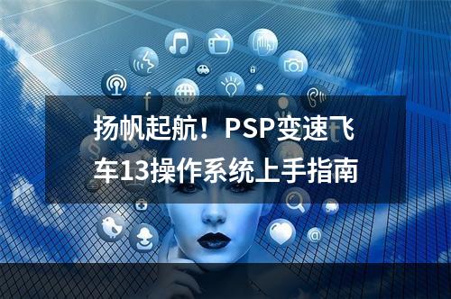 扬帆起航！PSP变速飞车13操作系统上手指南