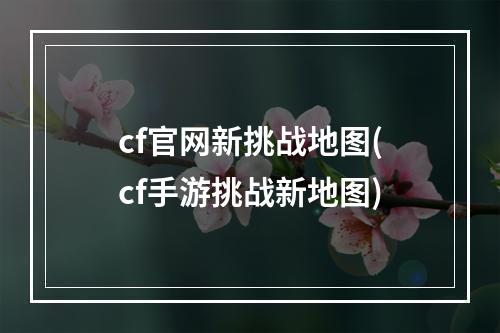 cf官网新挑战地图(cf手游挑战新地图)