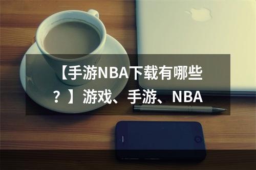 【手游NBA下载有哪些？】游戏、手游、NBA