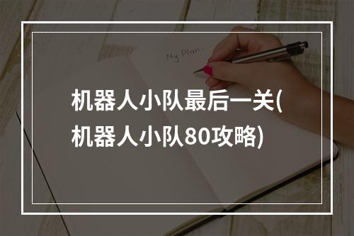 机器人小队最后一关(机器人小队80攻略)