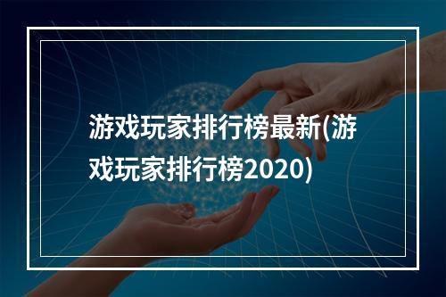 游戏玩家排行榜最新(游戏玩家排行榜2020)