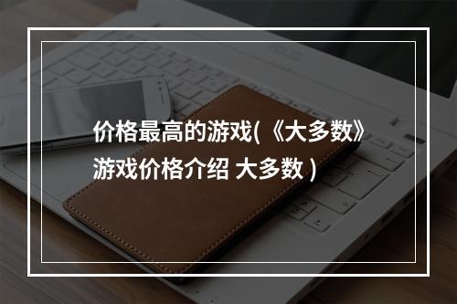 价格最高的游戏(《大多数》游戏价格介绍 大多数 )