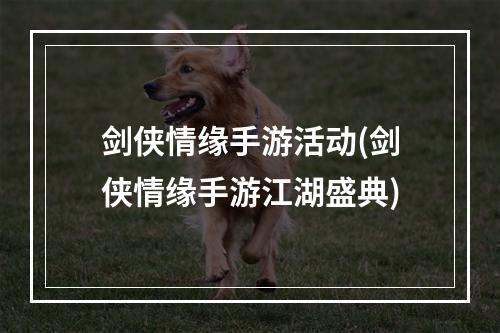 剑侠情缘手游活动(剑侠情缘手游江湖盛典)