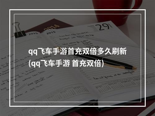 qq飞车手游首充双倍多久刷新(qq飞车手游 首充双倍)