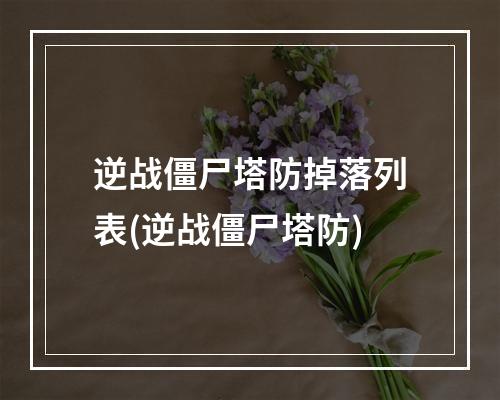 逆战僵尸塔防掉落列表(逆战僵尸塔防)