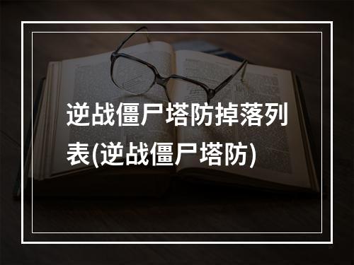 逆战僵尸塔防掉落列表(逆战僵尸塔防)