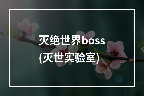 灭绝世界boss(灭世实验室)