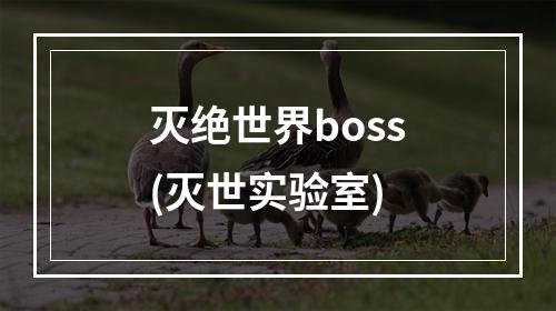 灭绝世界boss(灭世实验室)