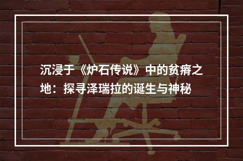 沉浸于《炉石传说》中的贫瘠之地：探寻泽瑞拉的诞生与神秘