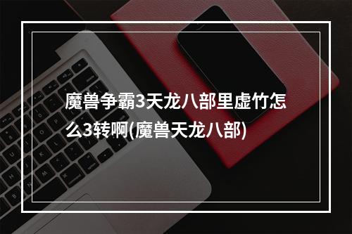 魔兽争霸3天龙八部里虚竹怎么3转啊(魔兽天龙八部)