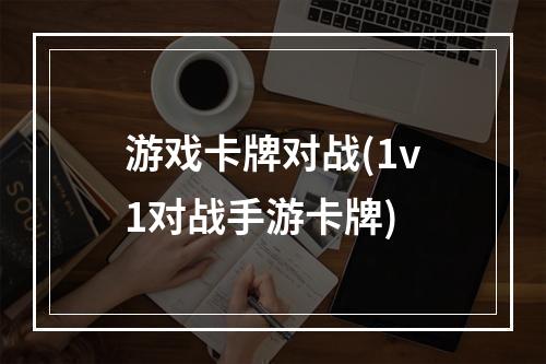 游戏卡牌对战(1v1对战手游卡牌)