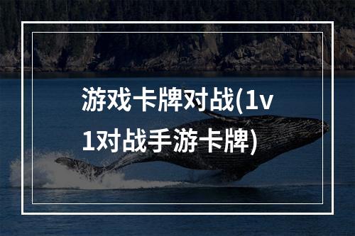 游戏卡牌对战(1v1对战手游卡牌)