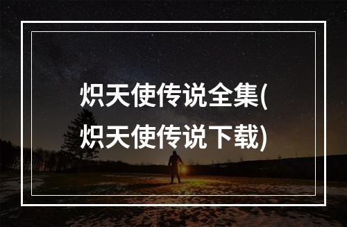 炽天使传说全集(炽天使传说下载)