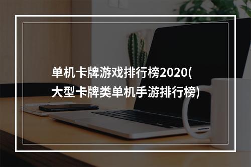 单机卡牌游戏排行榜2020(大型卡牌类单机手游排行榜)