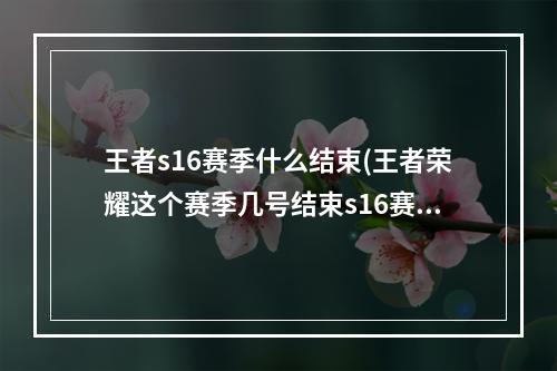 王者s16赛季什么结束(王者荣耀这个赛季几号结束s16赛季结束具体时间)