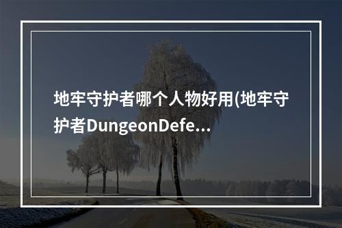 地牢守护者哪个人物好用(地牢守护者DungeonDefenders女猎人分析篇)