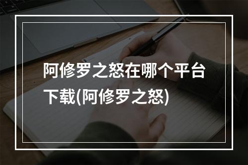 阿修罗之怒在哪个平台下载(阿修罗之怒)