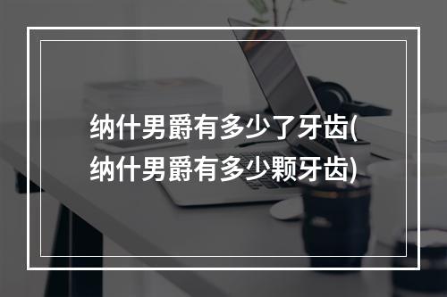 纳什男爵有多少了牙齿(纳什男爵有多少颗牙齿)